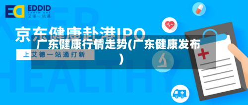 广东健康行情走势(广东健康发布)-第2张图片