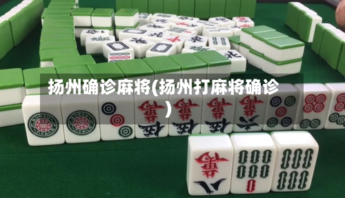 扬州确诊麻将(扬州打麻将确诊)-第2张图片