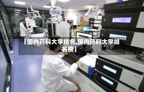 【国内药科大学排名,国内药科大学排名榜】-第3张图片