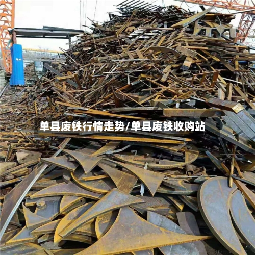单县废铁行情走势/单县废铁收购站