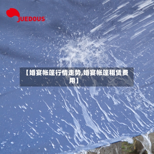 【婚宴帐篷行情走势,婚宴帐篷租赁费用】