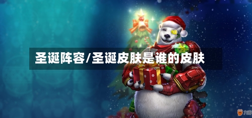圣诞阵容/圣诞皮肤是谁的皮肤