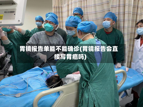 胃镜报告单能不能确诊(胃镜报告会直接写胃癌吗)-第2张图片