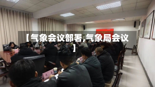 【气象会议部署,气象局会议】-第3张图片
