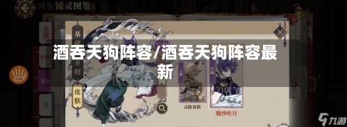 酒吞天狗阵容/酒吞天狗阵容最新-第3张图片