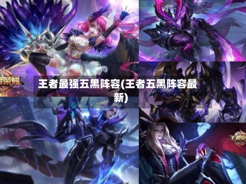 王者最强五黑阵容(王者五黑阵容最新)-第2张图片
