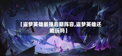 【盗梦英雄最强后期阵容,盗梦英雄还能玩吗】