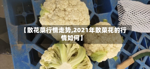 【散花菜行情走势,2021年散菜花的行情如何】