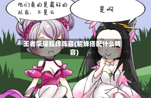 王者荣耀貂蝉阵容(貂蝉搭配什么阵容)-第2张图片
