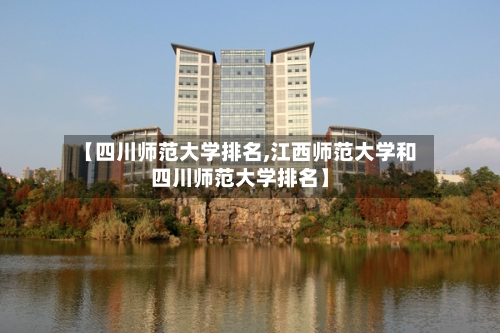 【四川师范大学排名,江西师范大学和四川师范大学排名】-第2张图片