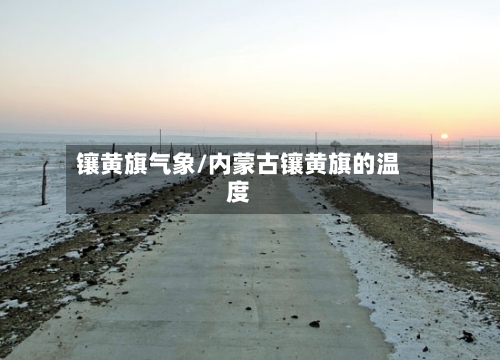 镶黄旗气象/内蒙古镶黄旗的温度