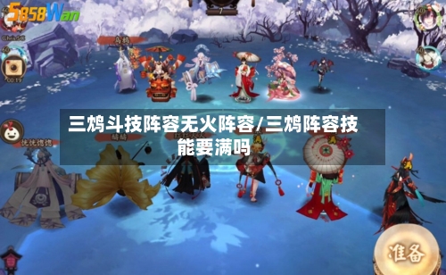 三鸩斗技阵容无火阵容/三鸩阵容技能要满吗