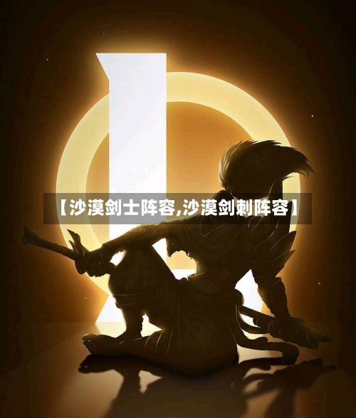 【沙漠剑士阵容,沙漠剑刺阵容】-第3张图片