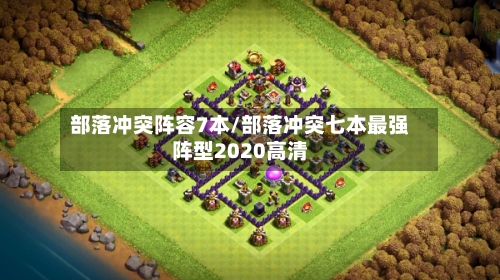 部落冲突阵容7本/部落冲突七本最强阵型2020高清