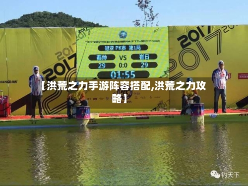 【洪荒之力手游阵容搭配,洪荒之力攻略】-第2张图片