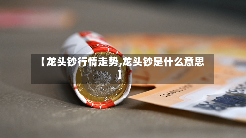 【龙头钞行情走势,龙头钞是什么意思】