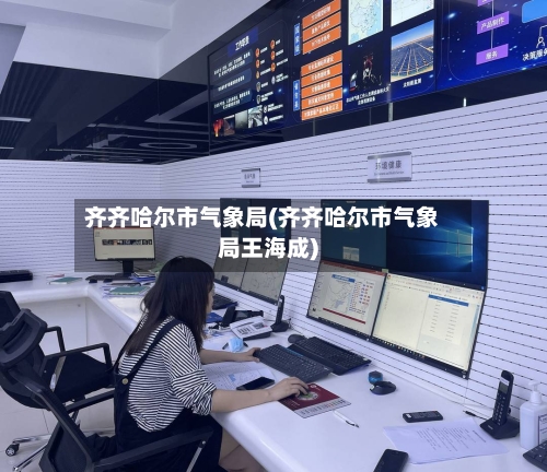 齐齐哈尔市气象局(齐齐哈尔市气象局王海成)