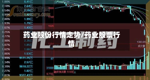 药业股份行情走势/药业股票行情