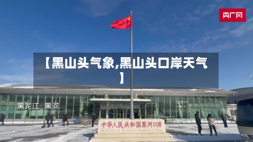 【黑山头气象,黑山头口岸天气】-第2张图片