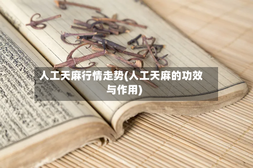 人工天麻行情走势(人工天麻的功效与作用)-第3张图片