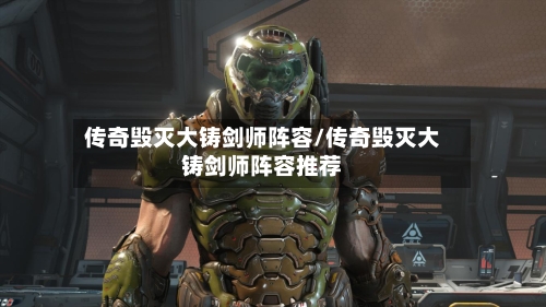 传奇毁灭大铸剑师阵容/传奇毁灭大铸剑师阵容推荐