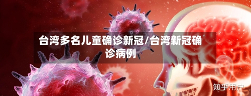 台湾多名儿童确诊新冠/台湾新冠确诊病例