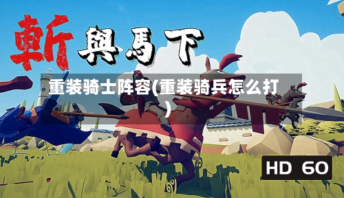 重装骑士阵容(重装骑兵怎么打)