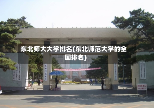 东北师大大学排名(东北师范大学的全国排名)-第2张图片