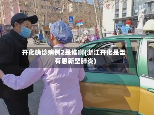 开化确诊病例2是谁啊(浙江开化是否有患新型肺炎)-第2张图片