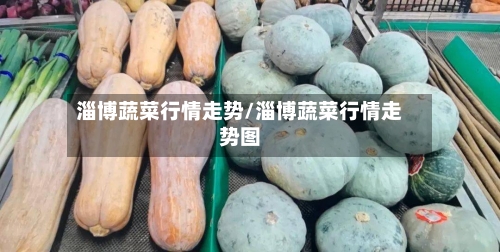 淄博蔬菜行情走势/淄博蔬菜行情走势图-第2张图片