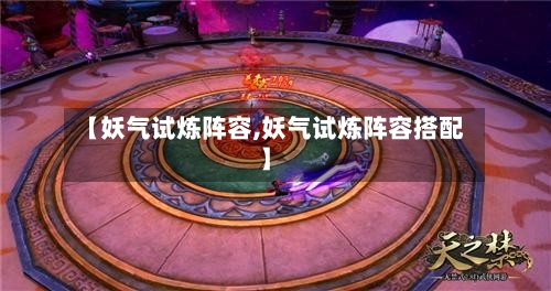 【妖气试炼阵容,妖气试炼阵容搭配】-第2张图片