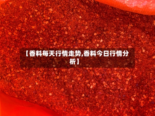 【香料每天行情走势,香料今日行情分析】
