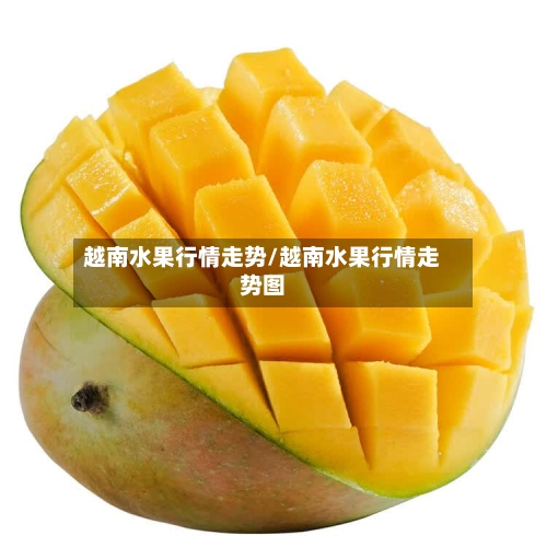 越南水果行情走势/越南水果行情走势图