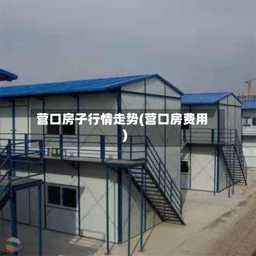 营口房子行情走势(营口房费用)-第3张图片