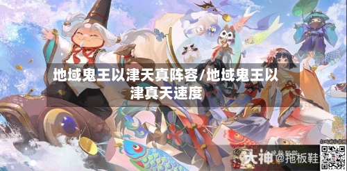 地域鬼王以津天真阵容/地域鬼王以津真天速度