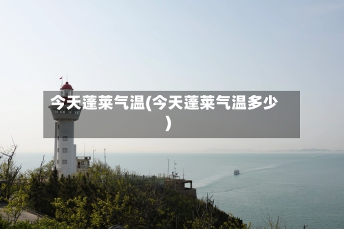 今天蓬莱气温(今天蓬莱气温多少)-第2张图片