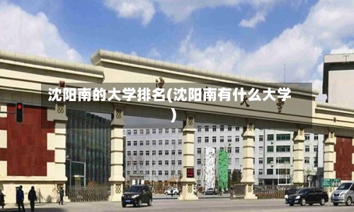 沈阳南的大学排名(沈阳南有什么大学)-第2张图片