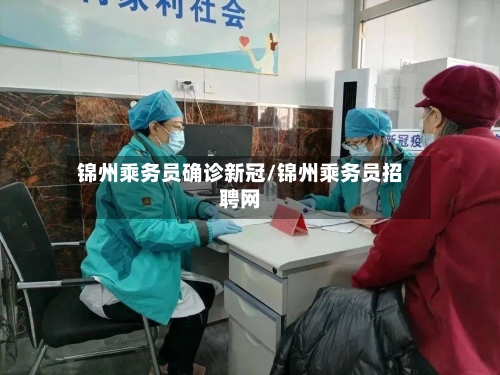 锦州乘务员确诊新冠/锦州乘务员招聘网-第2张图片