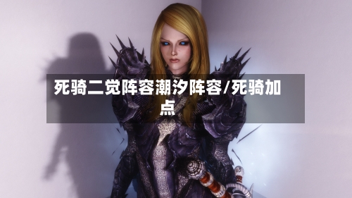 死骑二觉阵容潮汐阵容/死骑加点