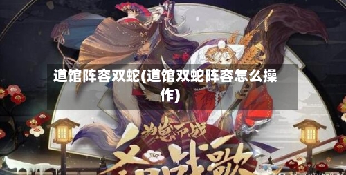 道馆阵容双蛇(道馆双蛇阵容怎么操作)-第3张图片