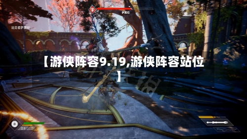 【游侠阵容9.19,游侠阵容站位】-第2张图片