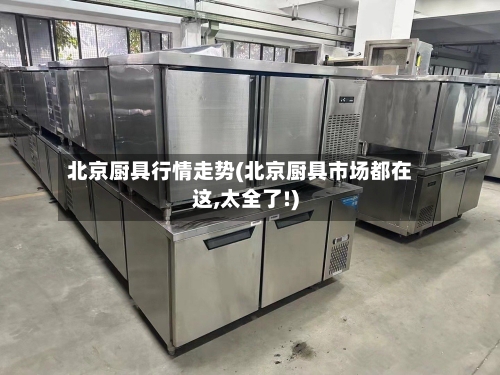 北京厨具行情走势(北京厨具市场都在这,太全了!)