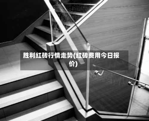 胜利红砖行情走势(红砖费用今日报价)