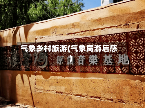 气象乡村旅游(气象局游后感)-第3张图片