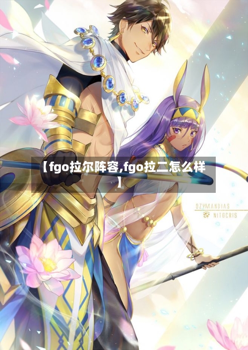 【fgo拉尔阵容,fgo拉二怎么样】-第2张图片