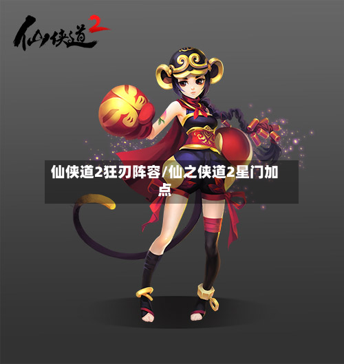 仙侠道2狂刃阵容/仙之侠道2星门加点-第2张图片