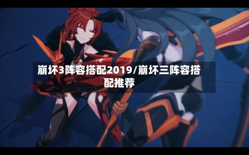 崩坏3阵容搭配2019/崩坏三阵容搭配推荐-第2张图片