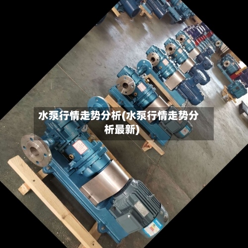 水泵行情走势分析(水泵行情走势分析最新)-第2张图片