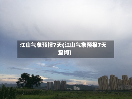 江山气象预报7天(江山气象预报7天查询)-第3张图片