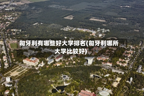 匈牙利有哪些好大学排名(匈牙利哪所大学比较好)